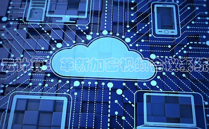 杏鑫平台注册入口度小满理财云计算：革新加密视频会议系统