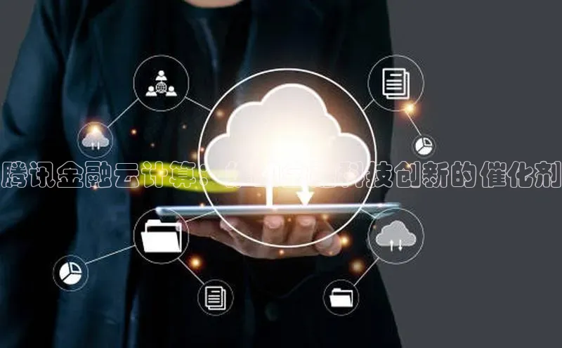 杏鑫平台代理百度营销中心腾讯金融云计算：推动金融科技创新的催化剂