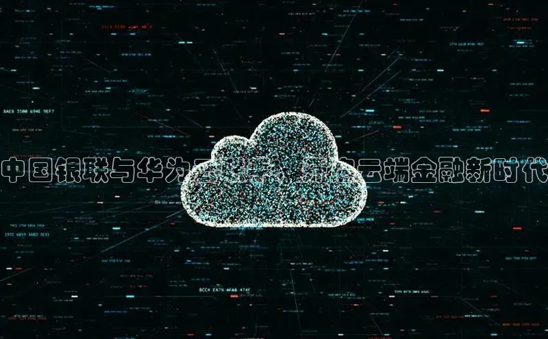 杏鑫平台代理百度营销中心中国银联与华为云联手，开启云端金融新时代