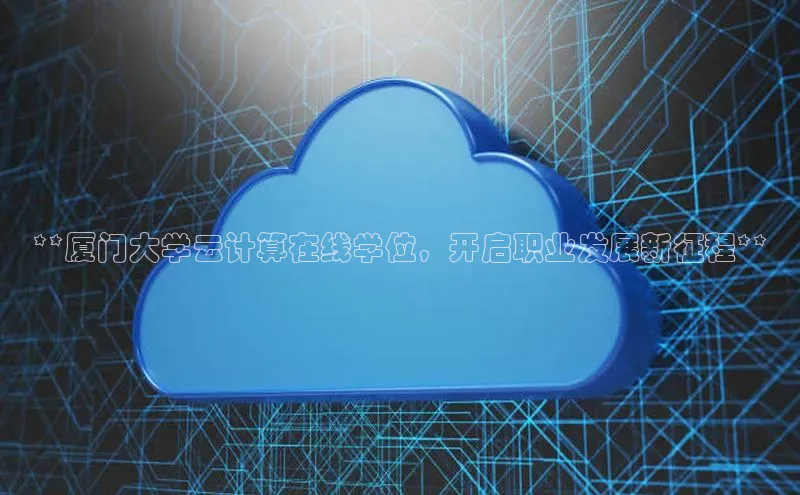 杏鑫新闻百度移动开放平台**厦门大学云计算在线学位，开启职业发展新征程**