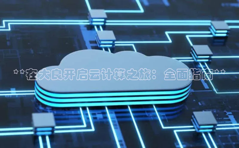 杏鑫注册开户百度Apollo**在大良开启云计算之旅：全面指南**