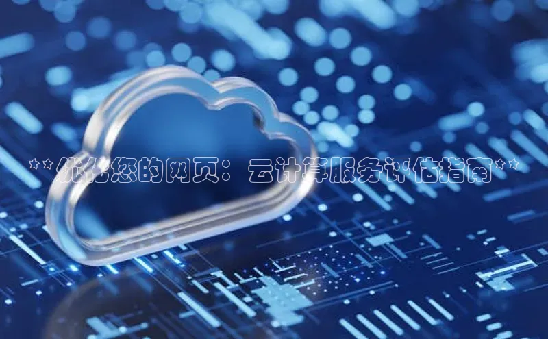 杏鑫登陆测速登录金山办公**优化您的网页：云计算服务评估指南**