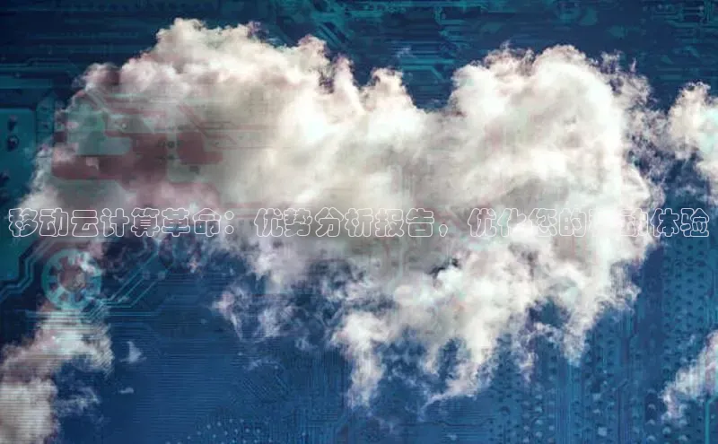 杏鑫平台注册入口慧博云通移动云计算革命：优势分析报告，优化您的移动体验