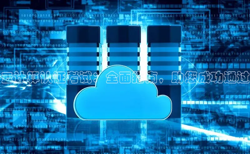 杏鑫注册地址百度手机助手云计算认证考试：全面指南，助您成功通过