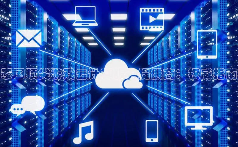 杏鑫注册地址百度手机助手泰国顶尖游戏云计算服务提供商：权威指南