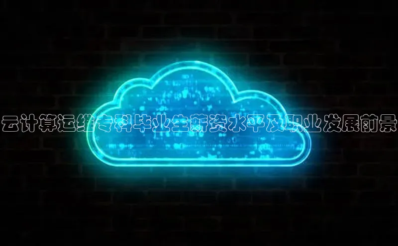 杏鑫彩票官网登录京东云计算运维专科毕业生薪资水平及职业发展前景