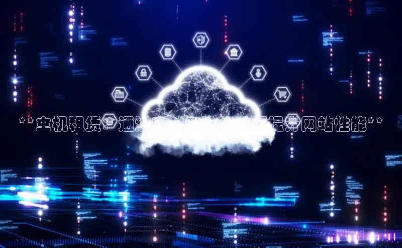 杏鑫平台手机登录入口神思电子**主机租赁：通过实时云计算大幅提升网站性能**