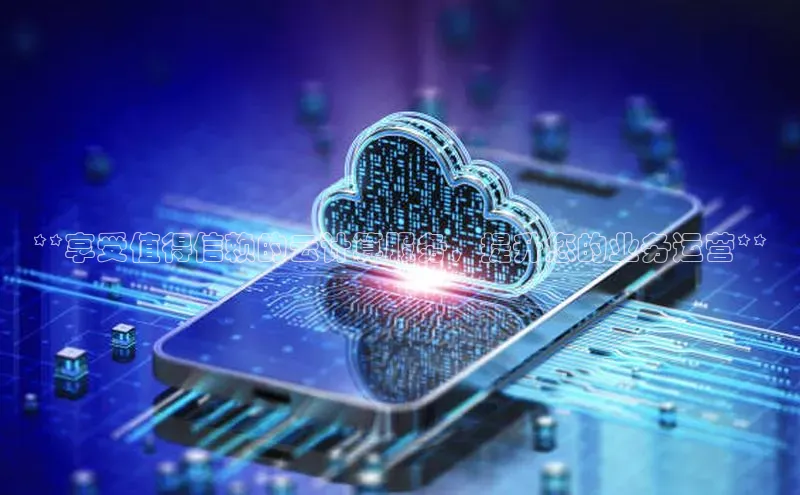 杏鑫注册地址梯哥哥科技**享受值得信赖的云计算服务，提升您的业务运营**