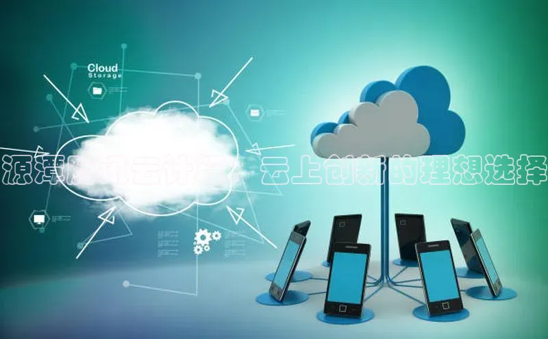 杏鑫注册平台官方网站云创智行源潭腾讯云计算：云上创新的理想选择