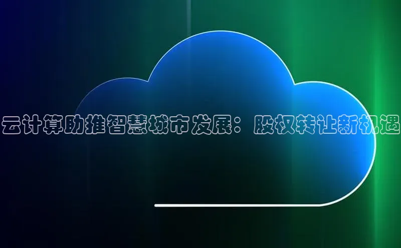 杏鑫彩票官网登录百度学术云计算助推智慧城市发展：股权转让新机遇