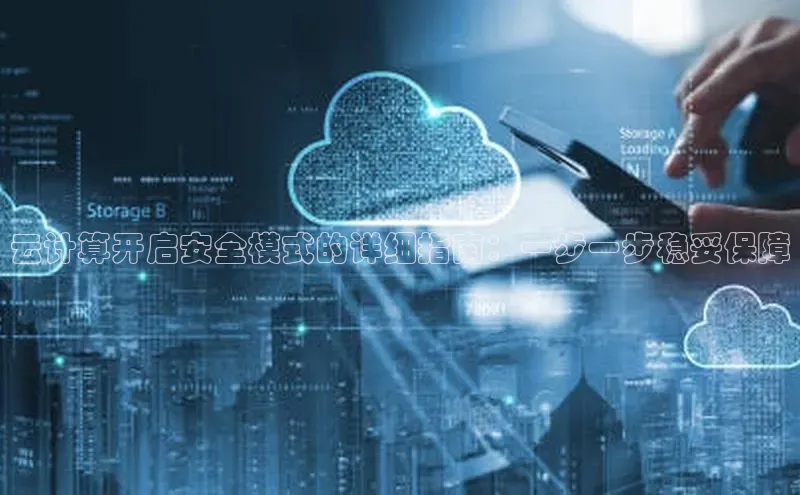 杏鑫平台注册官网知乎云计算开启安全模式的详细指南：一步一步稳妥保障