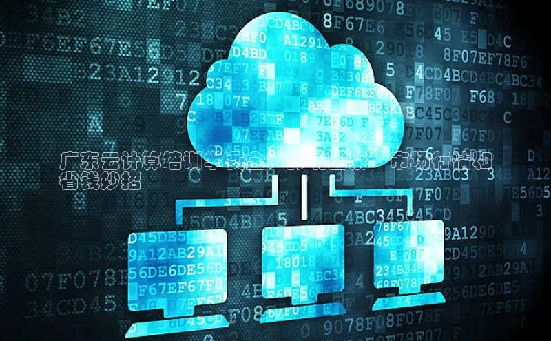 杏鑫平台线路测速百度智能云广东云计算培训学费全：影响因素、市场行情和
省钱妙招