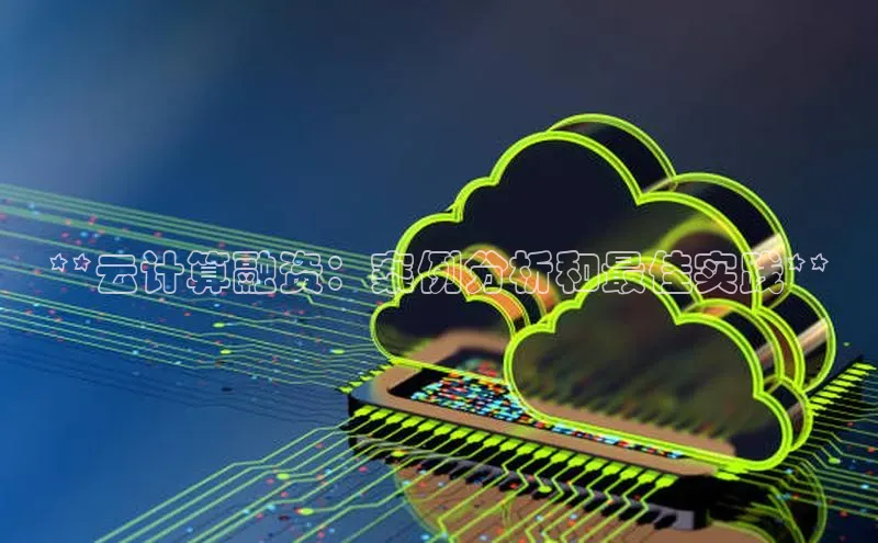 杏鑫平台开户猫眼**云计算融资：案例分析和最佳实践**