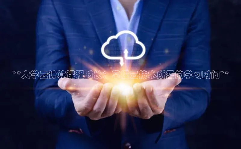 杏鑫彩票官网登录观星盘**大学云计算课程时长：掌握云技术所需的学习时间**