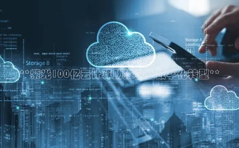 杏鑫平台注册官网百度网盘**紫光100亿云计算助推企业数字化转型**