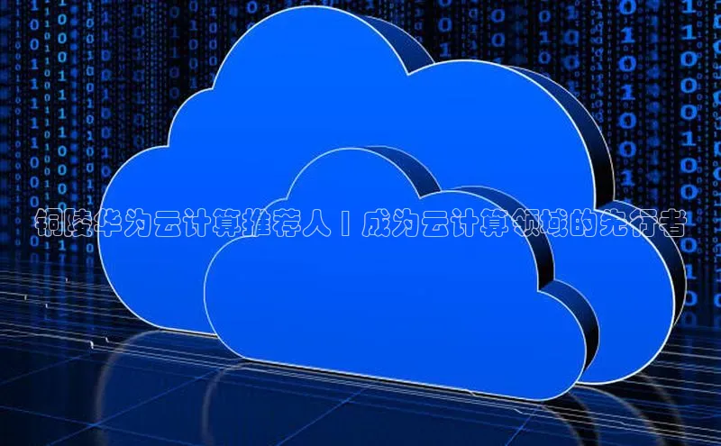 杏鑫注册登录代理中海达铜陵华为云计算推荐人 | 成为云计算领域的先行者