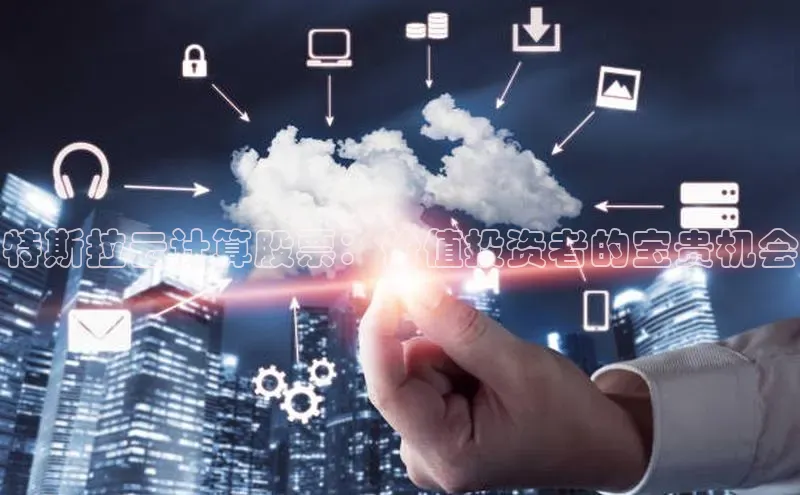 杏鑫平台代理百度营销中心特斯拉云计算股票：价值投资者的宝贵机会