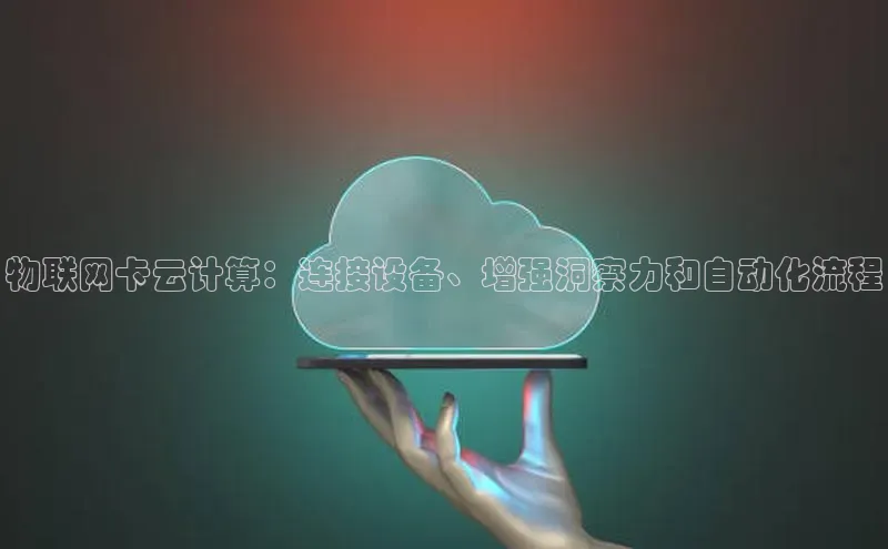 杏鑫平台注册入口百度健康物联网卡云计算：连接设备、增强洞察力和自动化流程