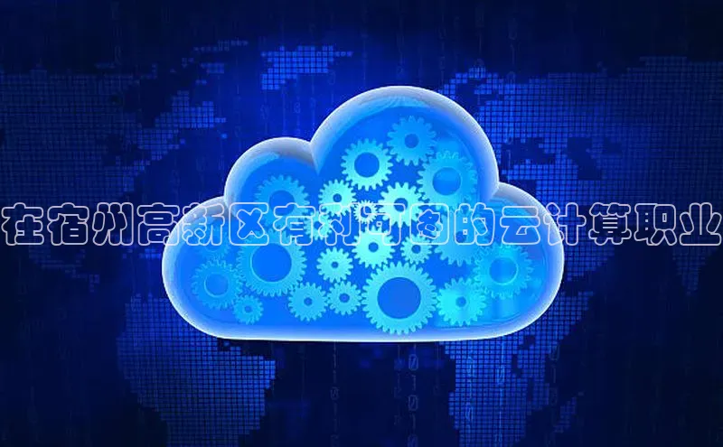 杏鑫平台注册官网百度网盘在宿州高新区有利可图的云计算职业