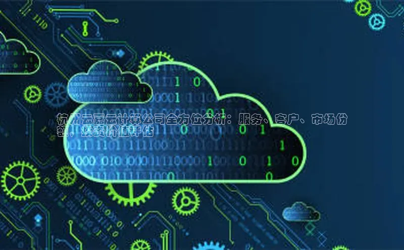 杏鑫登录测速诸葛科技杭州云嘉云计算公司全方位分析：服务、客户、市场份
额，投资价值评估