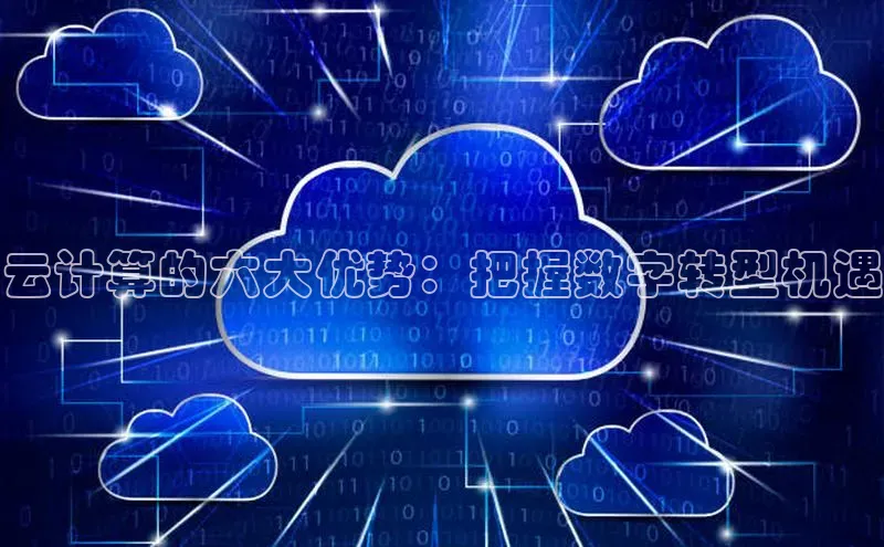 杏鑫新闻百度技术学院云计算的六大优势：把握数字转型机遇