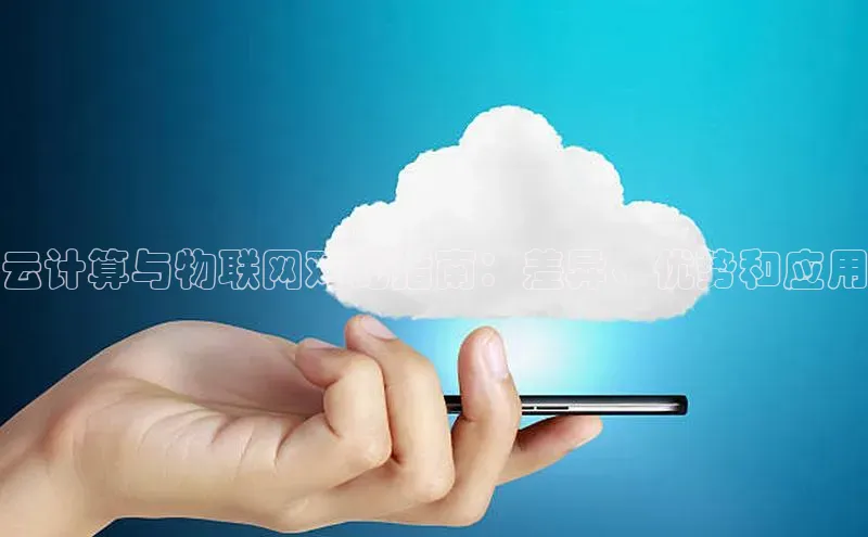 杏鑫登录测速百度社团赞助平台云计算与物联网对比指南：差异、优势和应用