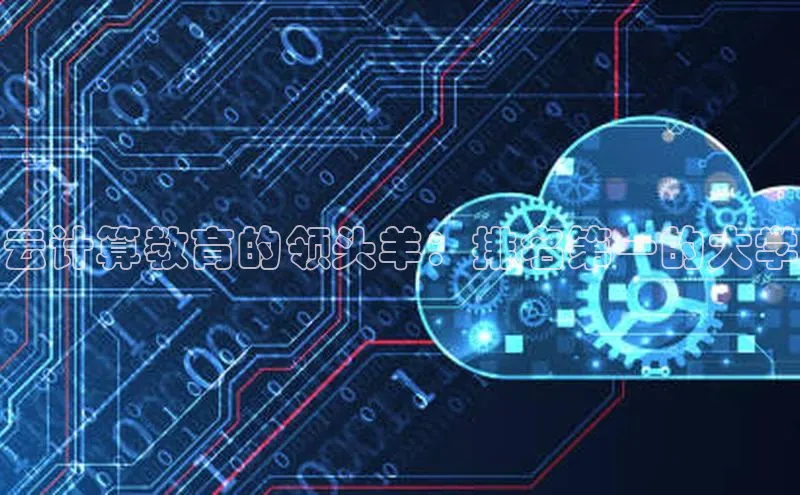 杏鑫注册平台官方网站每日互动云计算教育的领头羊：排名第一的大学