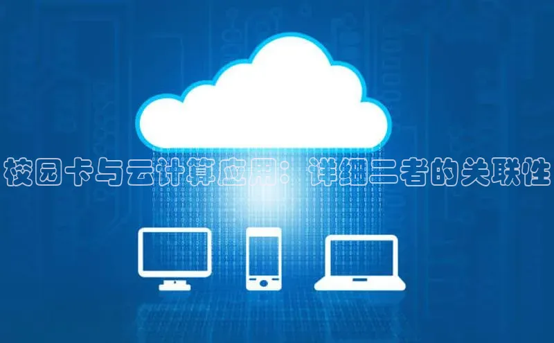 杏鑫注册平台官方网站云创智行校园卡与云计算应用：详细二者的关联性