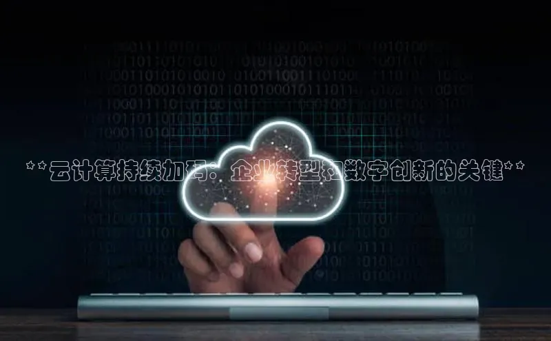 杏鑫彩票官网app一径科技**云计算持续加码：企业转型和数字创新的关键**