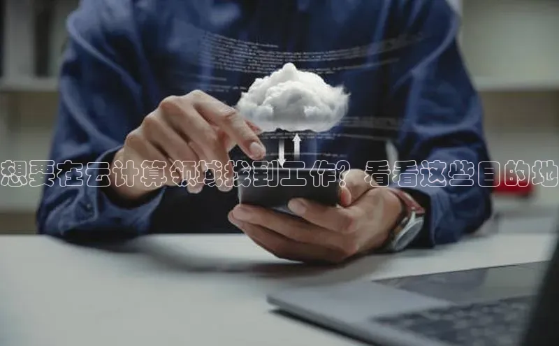 杏鑫登陆测速登录百度手机卫士想要在云计算领域找到工作？看看这些目的地