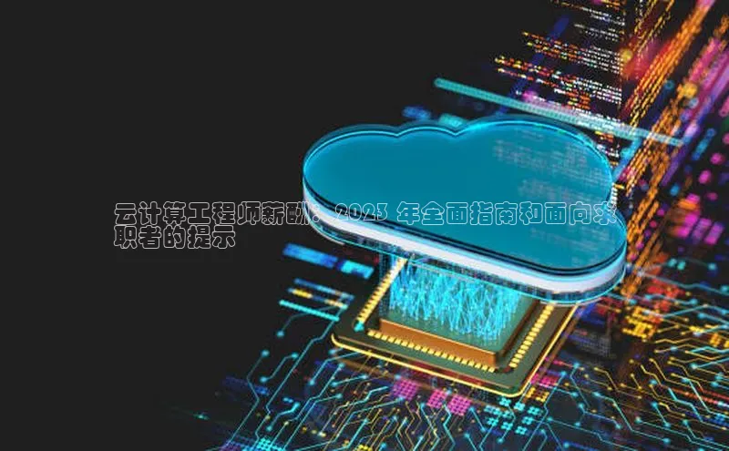 杏鑫彩票app官方下载颐驰 06云计算工程师薪酬：2023 年全面指南和面向求
职者的提示