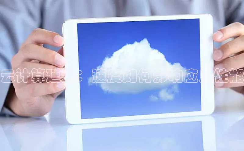 杏鑫彩票官网app一径科技云计算延迟：速度如何影响应用性能