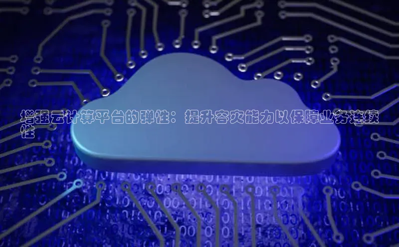 杏鑫注册登录代理巴美列捷福增强云计算平台的弹性：提升容灾能力以保障业务连续
性