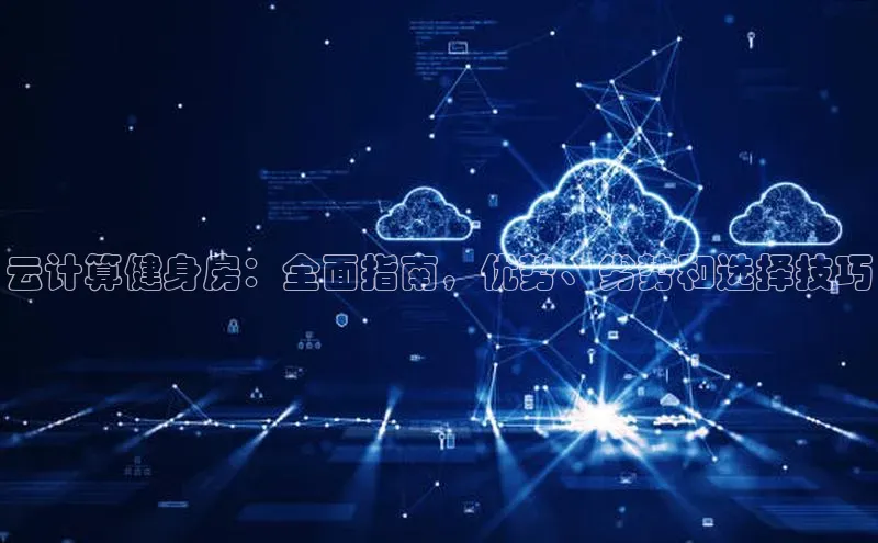 杏鑫注册登录地址同程云计算健身房：全面指南，优势、劣势和选择技巧