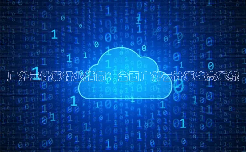 杏鑫平台注册入口度小满理财广外云计算行业指南：全面广外云计算生态系统

