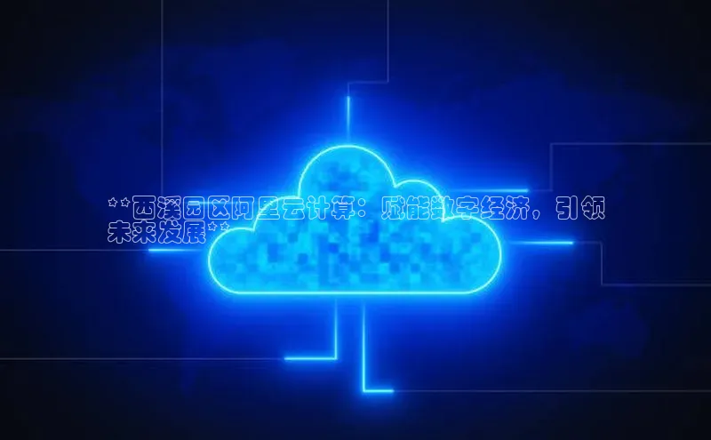 杏鑫注册地址汉得信息**西溪园区阿里云计算：赋能数字经济，引领
未来发展**