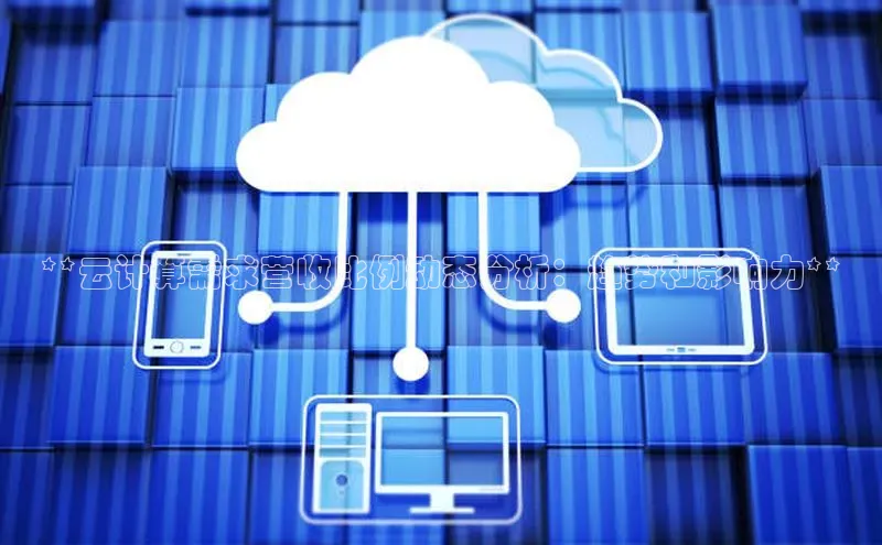 杏鑫注册登录代理挪威主权基金**云计算需求营收比例动态分析：趋势和影响力**