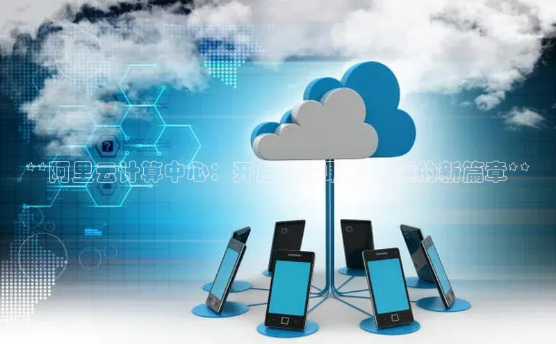 杏鑫注册登录地址百度游戏开放平台**阿里云计算中心：开启云端职业生涯的新篇章**