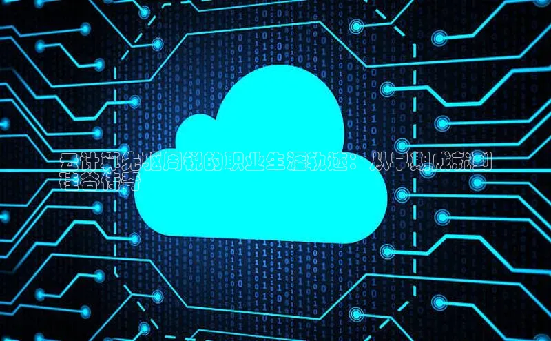 杏鑫注册开户百度众测云计算先驱周锐的职业生涯轨迹：从早期成就到
硅谷传奇