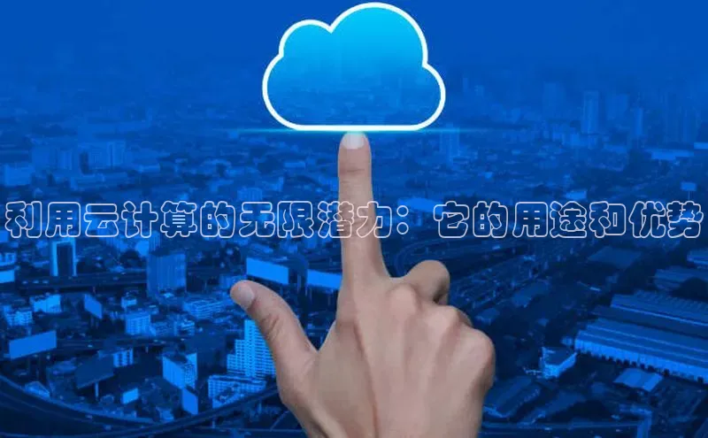 杏鑫注册平台官方网站云创智行利用云计算的无限潜力：它的用途和优势