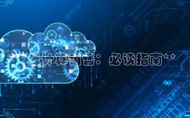 杏鑫平台注册官网阿里尔公司**云计算销售：必读指南**