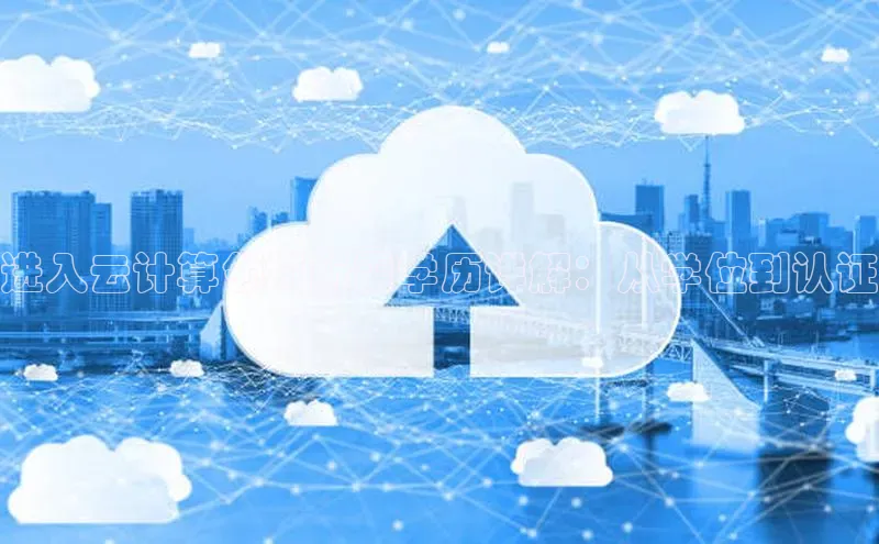 杏鑫平台登录地址百度人工翻译进入云计算领域所需学历详解：从学位到认证