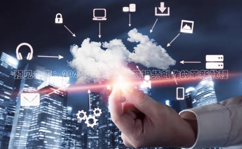 杏鑫彩票官网app百度百聘预见未来：2025年AI驱动创意视频创作的革新教程