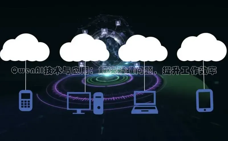 杏鑫平台注册入口度小满理财QwenAI技术与应用：解决疑难问题，提升工作效率