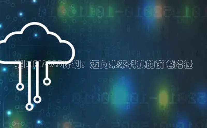 杏鑫平台开户宇信科技美国AI2025计划：迈向未来科技的前瞻路径