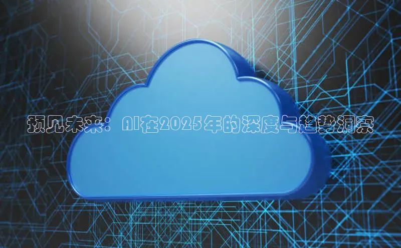 杏鑫注册地址梯哥哥科技预见未来：AI在2025年的深度与趋势洞察