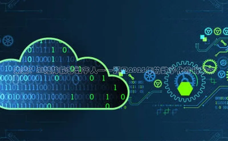 未来：AI矩阵获客数字人——预见2025年的数字化营销革命