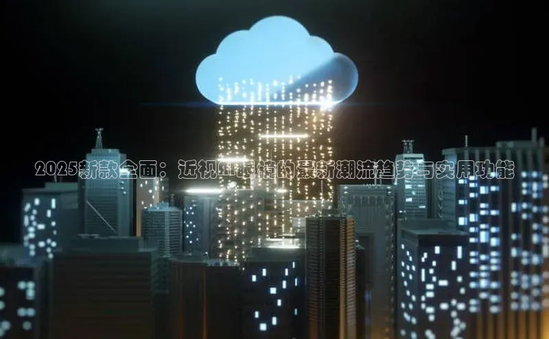 2025新款全面：近视AI眼镜的最新潮流趋势与实用功能