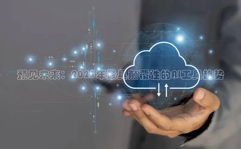 预见未来：2025年最具颠覆性的AI工具趋势