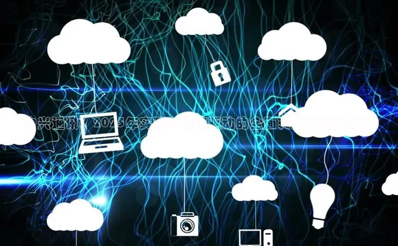 中兴通讯：2025年实现AI价值驱动的全面转型与增长战略